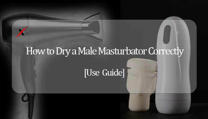 How to Dry a Male Masturbator Correctly and Avoid Mold or Odors